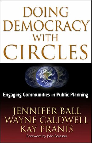 Doing Democracy with Circles: Engaging Communities in Public Planning by Jennifer Ball, Wayne Caldwell, Kay Pranis