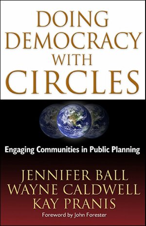 Doing Democracy with Circles: Engaging Communities in Public Planning by Wayne Caldwell, Jennifer Ball, Kay Pranis