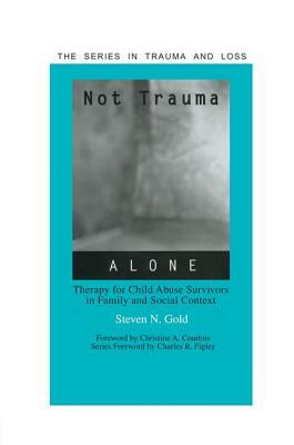 Not Trauma Alone: Therapy for Child Abuse Survivors in Family and Social Context by Steven Gold