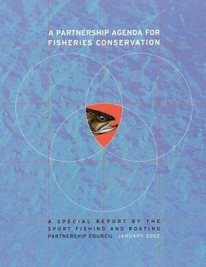 A Partnership Agenda For Fisheries Conservation: A Special Report by the Sport Fishing and Boating Partnership Council by Fish And Wildlife Service, U. S. Department of T. Interior, Sport Fishing and B Partnership Council