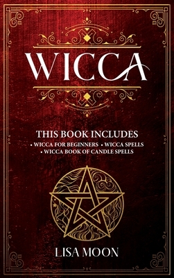 Wicca: This Book Includes: 3 Manuscripts: Wicca for Beginners, Wicca Spells, Wicca Book of Candle Spells by Lisa Moon