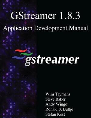 GStreamer 1.8.3 Application Development Manual by Andy Wingo, Steve Baker, Ronald S. Bultje