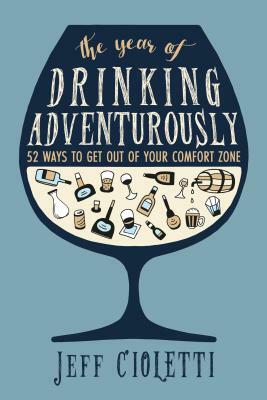 The Year of Drinking Adventurously: 52 Ways to Get Out of Your Comfort Zone by Jeff Cioletti