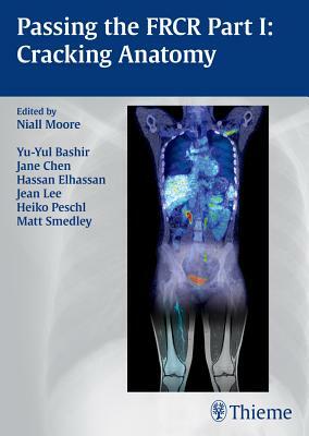 Passing the FRCR Part 1: Cracking Anatomy by Yu-Yul Bashir, Niall Moore, Jane Chen