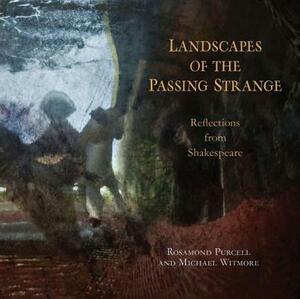 Landscapes of the Passing Strange: Reflections from Shakespeare by Michael Witmore, Rosamond Purcell