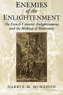 Enemies of the Enlightenment: The French Counter-Enlightenment and the Making of Modernity by Darrin M. McMahon