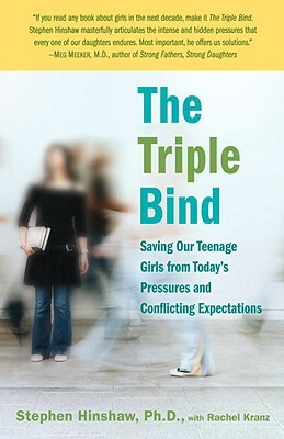 The Triple Bind: Saving Our Teenage Girls from Today's Pressures and Conflicting Expectations by Stephen Hinshaw, Rachel Kranz
