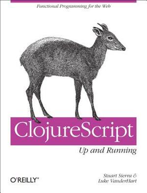 Clojurescript: Up and Running: Functional Programming for the Web by Stuart Sierra, Luke Vanderhart