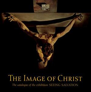 The Image of Christ: The Catalogue of the Exhibition Seeing Salvation by Gabriele Finaldi, Neil MacGregor