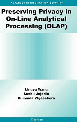 Preserving Privacy in On-Line Analytical Processing (Olap) by Duminda Wijesekera, Lingyu Wang, Sushil Jajodia