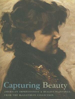Capturing Beauty: American Impressionist and Realist Paintings from the McGlothlin Collection by David Park Curry