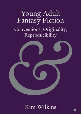 Young Adult Fantasy Fiction: Conventions, Originality, Reproducibility by Kim Wilkins