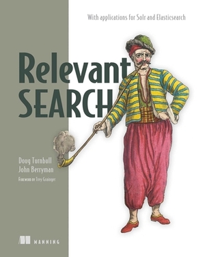 Relevant Search: With Applications for Solr and Elasticsearch by Doug Turnbull, John Berryman