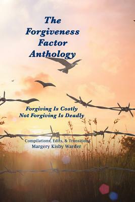 The Forgiveness Factor Anthology: Forgiving Is Costly; Not Forgiving Is Deadly by Margery Kisby Warder