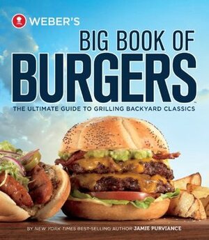 Weber's Big Book of Burgers: The Ultimate Guide to Grilling Incredible Backyard Fare by Jamie Purviance