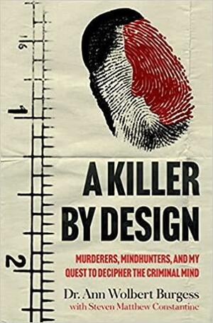 A Killer by Design: Murderers, Mindhunters, and My Quest to Decipher the Criminal Mind by Steven Constantine, Ann Burgess