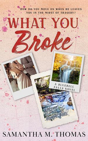 What You Broke by Samantha M. Thomas