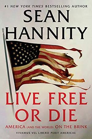 Live Free or Die: America (And the World) on the Brink - Vivamus Vel Libero Perit Americae by Sean Hannity, Sean Hannity