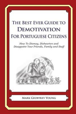 The Best Ever Guide to Demotivation for Portuguese Citizens: How To Dismay, Dishearten and Disappoint Your Friends, Family and Staff by Mark Geoffrey Young