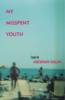 My Misspent Youth: Essays by Meghan Daum