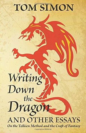 Writing Down the Dragon: and Other Essays on the Tolkien Method and the Craft of Fantasy by Tom Simon