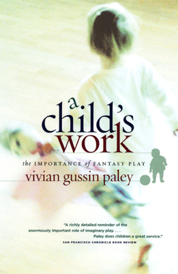 A Child's Work: The Importance of Fantasy Play by Vivian Gussin Paley