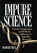 Impure Science: Fraud, Compromise and Political Influence in Scientific Research by Robert Bell