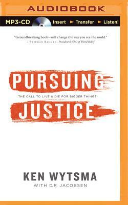 Pursuing Justice: The Call to Live and Die for Bigger Things by Ken Wytsma