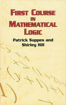 First Course in Mathematical Logic by Patrick Suppes, Shirley Hill