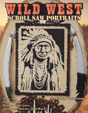 Wild West Scroll Saw Portraits: Over 50 Patterns for Native Americans, Cowboys, Horses, and More! by Gary Browning