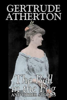 The Bell in the Fog and Other Stories by Gertrude Atherton, Fiction, Fantasy, Classics, Ghost by Gertrude Franklin Horn Atherton