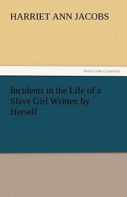 Incidents in the Life of a Slave Girl Written by Herself by Harriet Ann Jacobs