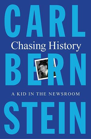 Chasing History: A Kid in the Newsroom by Carl Bernstein