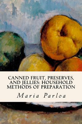 Canned Fruit, Preserves, and Jellies: Household Methods of Preparation by Maria Parloa