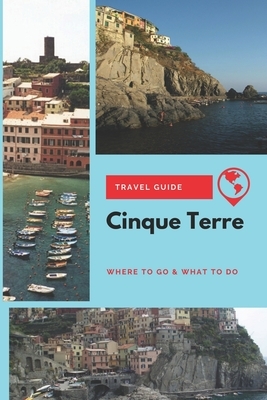 Cinque Terre Travel Guide: Where to Go & What to Do by Lily Foster