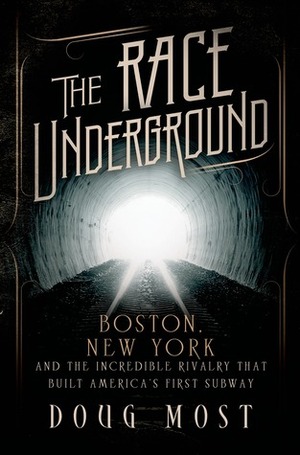 The Race Underground: Boston, New York, and the Incredible Rivalry That Built America's First Subway by Doug Most
