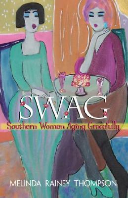 Swag: Southern Women Aging Gracefully by Melinda Rainey Thompson
