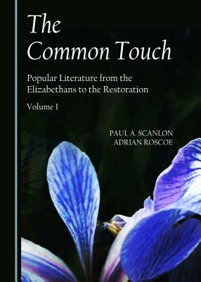 The Common Touch: Popular Literature from the Elizabethans to the Restoration, Volume I by Paul Scanlon, Adrian Roscoe