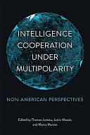 Intelligence Cooperation under Multipolarity: Non-American Perspectives by Marco Munier, Justin Massie, Thomas Juneau