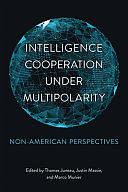 Intelligence Cooperation under Multipolarity: Non-American Perspectives by Marco Munier, Thomas Juneau, Justin Massie