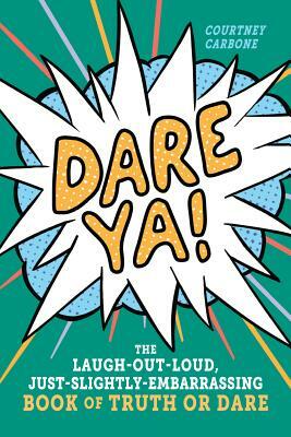 Dare Ya!: The Laugh-Out-Loud, Just-Slightly-Embarrassing Book of Truth or Dare by Courtney Carbone