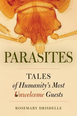 Parasites: Tales of Humanity's Most Unwelcome Guests by Rosemary Drisdelle