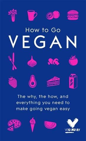 How To Go Vegan: The why, the how, and everything you need to make going vegan easy by veganuary