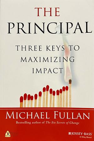 The Principal: Three Keys to Maximizing Impact by Michael Fullan