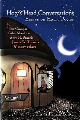 Hog's Head Conversations: Essays on Harry Potter, Volume 1 by Amy H. Sturgis, John Granger, Colin Manlove, James W. Thomas, Travis Prinzi