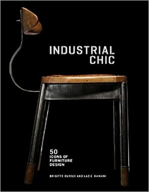 Industrial Chic: 50 Icons of Furniture Design: 50 Icons of Furniture Design by Brigitte Durieux, Laziz Hamani