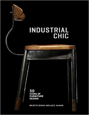 Industrial Chic: 50 Icons of Furniture Design: 50 Icons of Furniture Design by Laziz Hamani, Brigitte Durieux