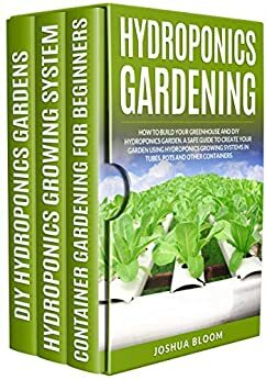 HYDROPONICS GARDENING: How to Build your greenhouse and diy hydroponics garden. A safe guide to create your garden using hydroponics growing system in tubes, pots and other containers. by Joshua Bloom