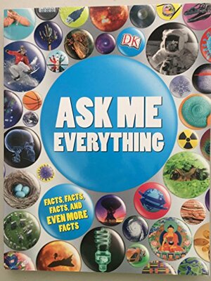 Ask Me Everything by Stefan Podhorodecki, Laura Buller, Phil Hunt, Matilda Gollon, John Woodward, Andrew MacIntyre, Dave Ball, Ian Graham, Carole Stott, Hoa Luc, Richard Walker, Sophia M. Tampakopoulos Turner, Jenny Finch, Hazel Beynom, Carron Brown, Linda Esposito, Jim Pipe, Andy Hilliard, Johnny Pau, Jim Green, Smiljika Surla, Angela Graef, Philip Parker, Hazel Martin, Fran Jones, Susan Kennedy, Francesca Baines, Maltings Partnership, Darren Naish, Sheila Collins, Clare Hibbert, Angela Ball, Nic Dean, Diane Thistlethwaite, Julie Ferris, Mik Gates, Samone Bos, Ashwin Khurana