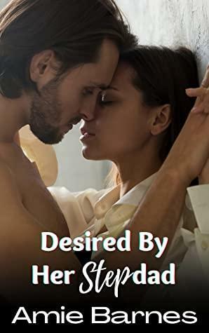 Desired By Her Stepdad: A Taboo Forbidden Man of the House Romance by Amie Barnes